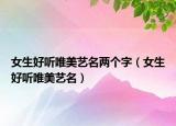女生好听唯美艺名两个字（女生好听唯美艺名）