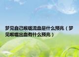 梦见自己喉咙流血是什么预兆（梦见喉咙出血有什么预兆）