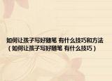 如何让孩子写好随笔 有什么技巧和方法（如何让孩子写好随笔 有什么技巧）