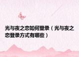 光与夜之恋如何登录（光与夜之恋登录方式有哪些）