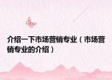 介绍一下市场营销专业（市场营销专业的介绍）