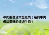 牛肉的做法大全红烧（经典牛肉做法美味的红烧牛肉）