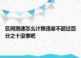 区间测速怎么计算违章不超过百分之十没事吧