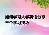 如何学习大学英语分享三个学习技巧