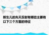 新生儿的先天反射有哪些主要有以下三个方面的特征