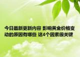 今日最新更新内容 影响黄金价格变动的原因有哪些 这4个因素很关键