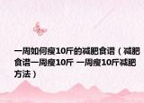 一周如何瘦10斤的减肥食谱（减肥食谱一周瘦10斤 一周瘦10斤减肥方法）