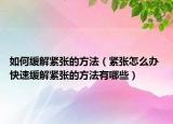 如何缓解紧张的方法（紧张怎么办 快速缓解紧张的方法有哪些）