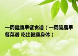 一周健康早餐食谱（一周简易早餐菜谱 吃出健康身体）