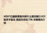 9月07日最新更新内容什么情况银行卡只能进不能出 是因为冻结了吗 详细情况介绍