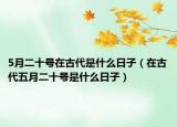 5月二十号在古代是什么日子（在古代五月二十号是什么日子）