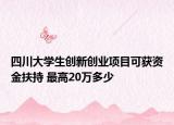 四川大学生创新创业项目可获资金扶持 最高20万多少