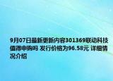 9月07日最新更新内容301369联动科技值得申购吗 发行价格为96.58元 详细情况介绍