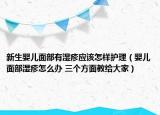 新生婴儿面部有湿疹应该怎样护理（婴儿面部湿疹怎么办 三个方面教给大家）