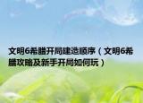 文明6希腊开局建造顺序（文明6希腊攻略及新手开局如何玩）