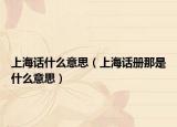 上海话什么意思（上海话册那是什么意思）
