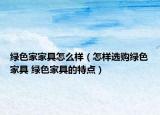 绿色家家具怎么样（怎样选购绿色家具 绿色家具的特点）