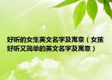 好听的女生英文名字及寓意（女孩好听又简单的英文名字及寓意）