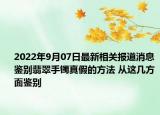 2022年9月07日最新相关报道消息 鉴别翡翠手镯真假的方法 从这几方面鉴别