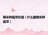 糯米种翡翠价值（什么是糯米种翡翠）