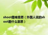 shoot是啥意思（外国人说的shoot是什么意思）