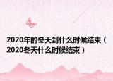 2020年的冬天到什么时候结束（2020冬天什么时候结束）