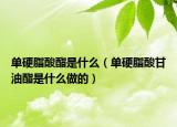 单硬脂酸酯是什么（单硬脂酸甘油酯是什么做的）