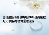 当日最新消息 数字月饼叫价高达数万元 要保持警惕套路很深