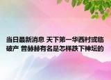 当日最新消息 天下第一华西村或临破产 曾赫赫有名是怎样跌下神坛的