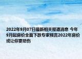 2022年9月07日最新相关报道消息 今年9月起房价全面下跌专家预言2022年房价或让你更悲伤