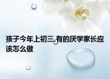 孩子今年上初三,有的厌学家长应该怎么做