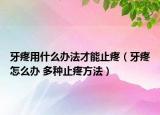 牙疼用什么办法才能止疼（牙疼怎么办 多种止疼方法）