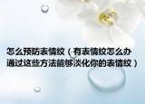 怎么预防表情纹（有表情纹怎么办 通过这些方法能够淡化你的表情纹）