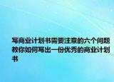 写商业计划书需要注意的六个问题教你如何写出一份优秀的商业计划书