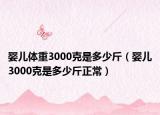 婴儿体重3000克是多少斤（婴儿3000克是多少斤正常）