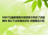 9月07日最新更新内容信用卡风控了还能刷吗 有以下这些情况决定 详细情况介绍