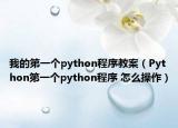 我的第一个python程序教案（Python第一个python程序 怎么操作）