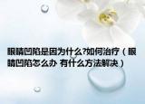 眼睛凹陷是因为什么?如何治疗（眼睛凹陷怎么办 有什么方法解决）