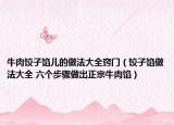 牛肉饺子馅儿的做法大全窍门（饺子馅做法大全 六个步骤做出正宗牛肉馅）