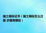 瑞士商标证书（瑞士商标怎么注册 步骤有哪些）