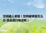 空间被人举报（空间被举报怎么办 快去进行申述吧）