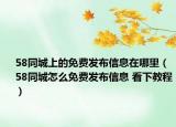 58同城上的免费发布信息在哪里（58同城怎么免费发布信息 看下教程）