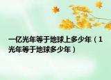 一亿光年等于地球上多少年（1光年等于地球多少年）