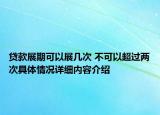贷款展期可以展几次 不可以超过两次具体情况详细内容介绍