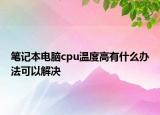 笔记本电脑cpu温度高有什么办法可以解决