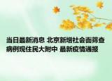 当日最新消息 北京新增社会面筛查病例现住民大附中 最新疫情通报