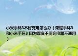 小米手环3不好充电怎么办（荣耀手环3和小米手环3 因为厚度不同充电器不通用）