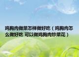 鸡胸肉做菜怎样做好吃（鸡胸肉怎么做好吃 可以做鸡胸肉炒菜花）