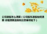 公司退股怎么清算（公司股东退股如何清算 详细清算流程和注意事项如下）