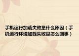 手机运行加载失败是什么原因（手机运行环境加载失败是怎么回事）